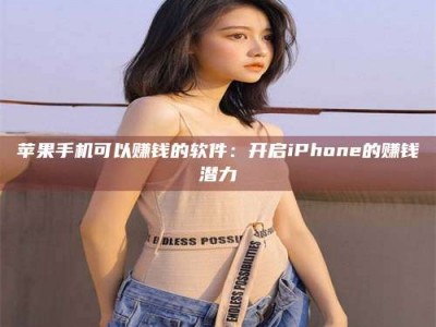 广水苹果手机可以赚钱的软件：开启iPhone的赚钱潜力