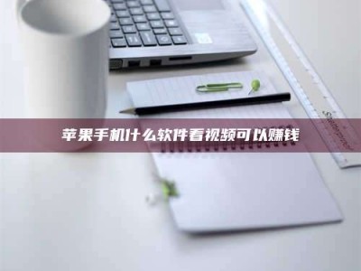 广水苹果手机什么软件看视频可以赚钱