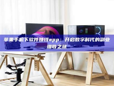 广水苹果手机下软件赚钱app：开启数字时代的副业增收之旅